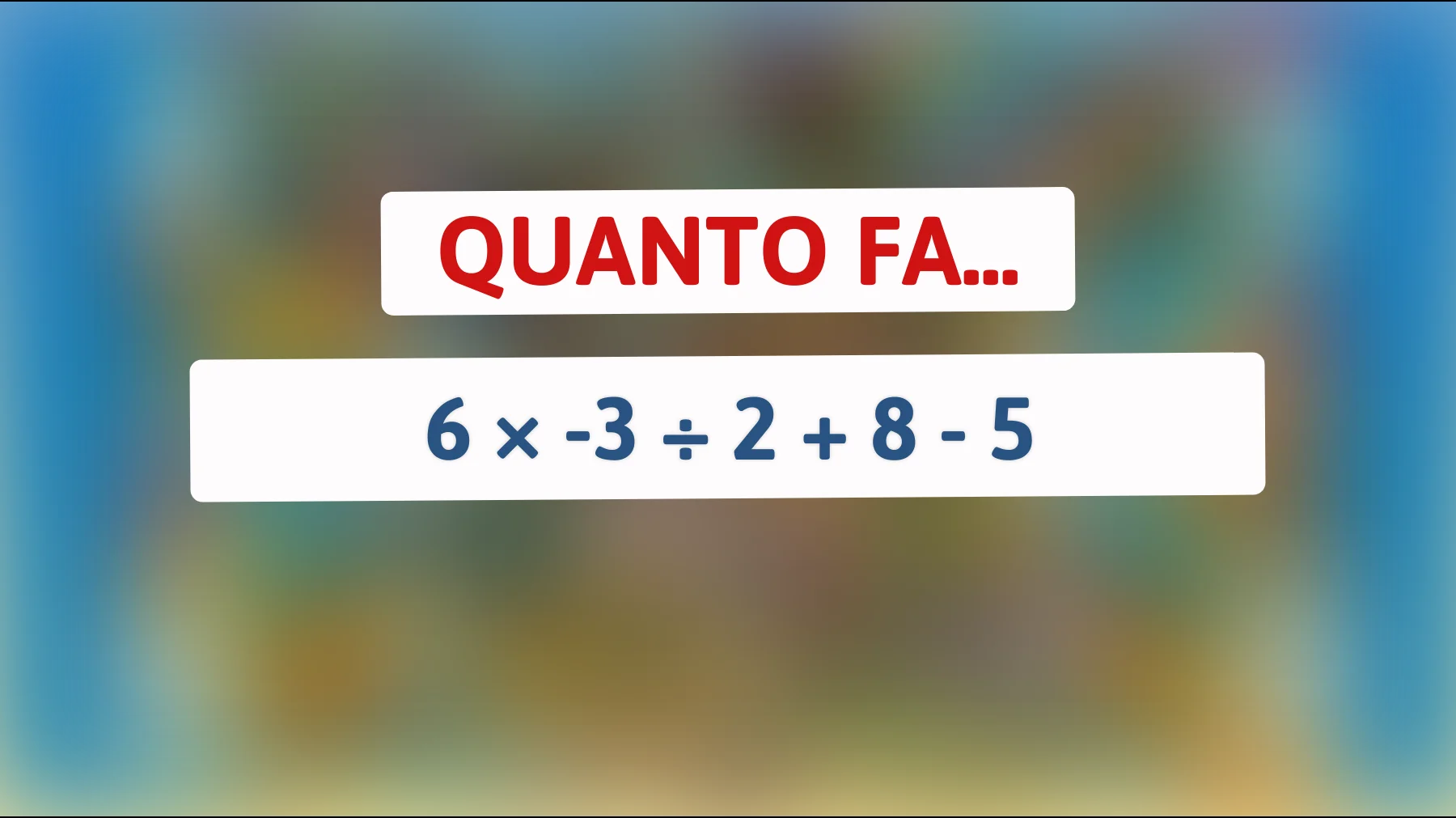 Solo chi è davvero intelligente risolve questo calcolo al primo colpo: quanto fa 6 × -3 ÷ 2 + 8 - 5?"