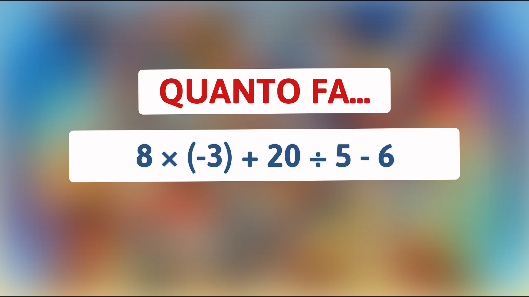 Solo il 3% riesce a risolverlo al primo colpo: quanto fa davvero 8 × (-3) + 20 ÷ 5 - 6?"