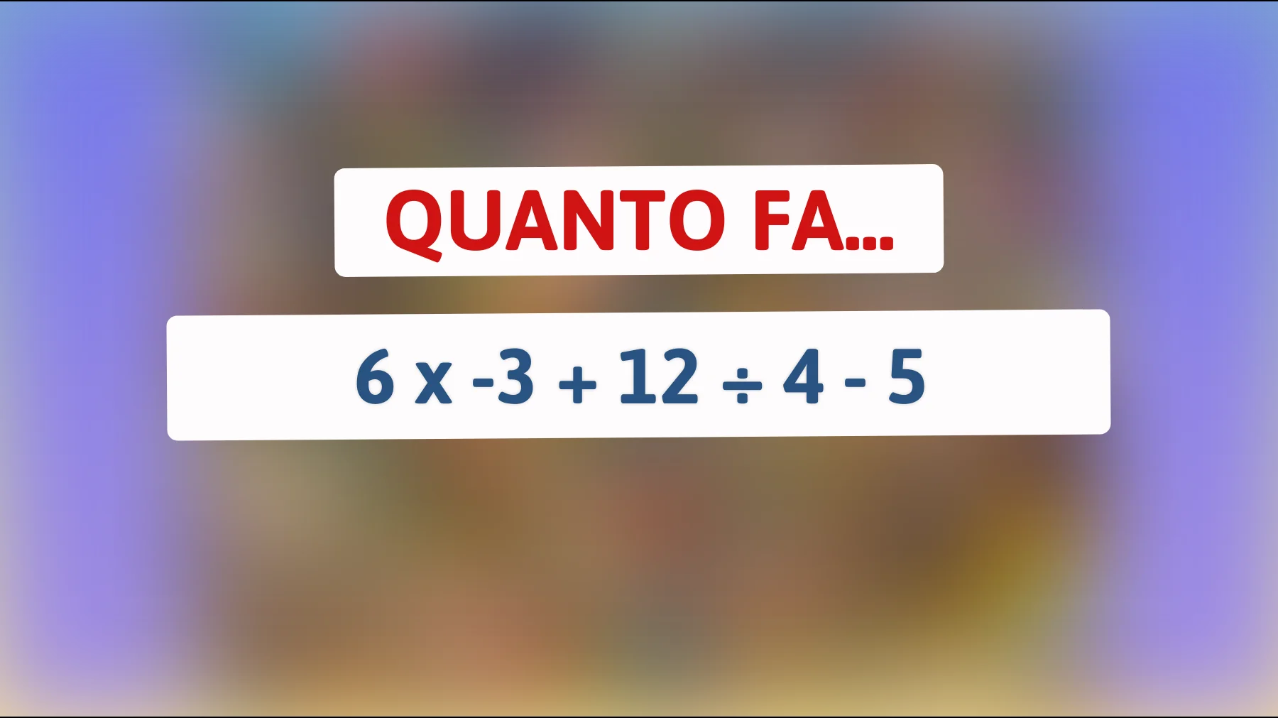 Solo il 5% riesce a risolverlo al primo colpo: quanto fa davvero 6 × -3 + 12 ÷ 4 - 5?"